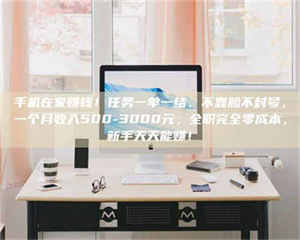 焦作手机在家赚钱！任务一单一结、不靠脸不封号，一个月收入500-3000元，全职完全零成本，新手天天能赚！ 第1张