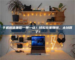 焦作手机微信兼职一单一结！轻松在家赚钱，太划算了！ 第1张