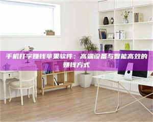 焦作手机打字赚钱苹果软件：高端设备与智能高效的赚钱方式 第1张