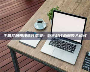 焦作手机打码赚钱软件苹果：数字时代的新收入模式 第1张