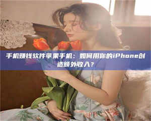 焦作手机赚钱软件苹果手机：如何用你的iPhone创造额外收入？ 第1张