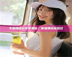 焦作手机赚钱软件苹果版：便捷赚钱新路径 第1张