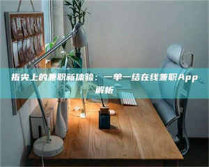 焦作指尖上的兼职新体验：一单一结在线兼职App解析 第1张