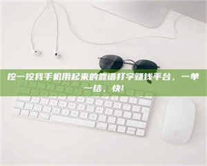 焦作挖一挖我手机用起来的靠谱打字赚钱平台，一单一结，快! 第1张