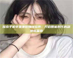 焦作探索手机苹果兼职赚钱软件：开启智能时代的副业新篇章 第1张