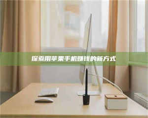 焦作探索用苹果手机赚钱的新方式 第1张