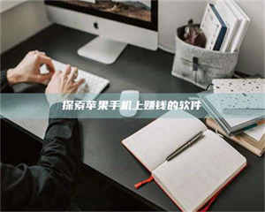 焦作探索苹果手机上赚钱的软件 第1张