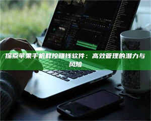 焦作探索苹果手机群控赚钱软件：高效管理的潜力与风险 第1张