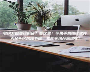 焦作敏锐发掘变现机会？看这里！苹果手机赚钱软件大全不仅帮你节流，更能实现开源增收！ 第1张