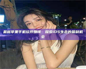 焦作最新苹果手机软件赚钱：探索iOS生态的盈利机会 第1张