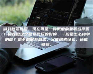 焦作游戏账号代玩，现在可是一种风靡的兼职选择呢！你在做这个账号代玩的时候，一般是怎么接单的呢？是不是很有意思，又能积累经验，还能赚钱。 第1张