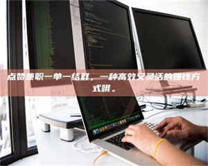 焦作点赞兼职一单一结群，一种高效又灵活的赚钱方式哦。 第1张