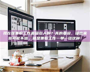 焦作现在啥兼职工作最吸引人啊？真的要说，说出来你可能不信，就是兼职工作一单一结这种！ 第1张