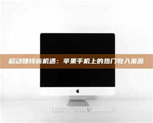 焦作移动赚钱新机遇：苹果手机上的热门收入来源 第1张