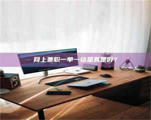 焦作网上兼职一单一结是真是假？ 第1张