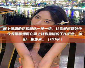 焦作网上兼职的正规网站一单一结，让你轻松赚外快。今天聊聊如何在网上找到靠谱的工作机会，咱们一步步来。（20字） 第1张