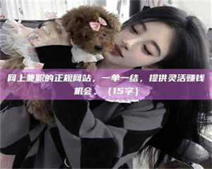 焦作网上兼职的正规网站，一单一结，提供灵活赚钱机会。（15字） 第1张