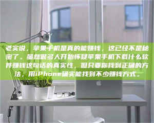 焦作老实说，苹果手机是真的能赚钱，这已经不是秘密了。虽然很多人开始怀疑苹果手机下载什么软件赚钱这句话的真实性，但只要你找到正确的方法，用iPhone确实能找到不少赚钱方式。 第1张