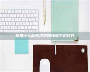 焦作苹果什么能看视频赚钱的手机软件 第1张