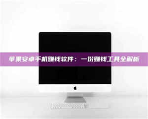 焦作苹果安卓手机赚钱软件:一份赚钱工具全解析 第1张 焦作苹果安卓手机赚钱软件:一份赚钱工具全解析 第1张