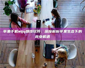 焦作苹果手机aqq赚钱软件：深度解析苹果生态下的商业机遇 第1张