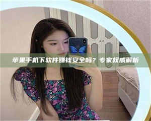焦作苹果手机下软件赚钱安全吗？专家权威解析 第1张