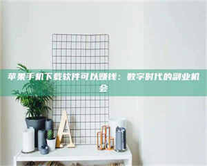 焦作苹果手机下载软件可以赚钱：数字时代的副业机会 第1张