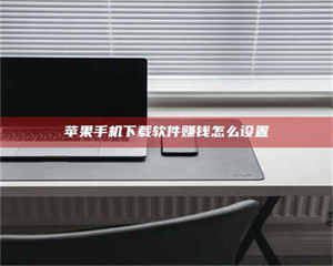 焦作苹果手机下载软件赚钱怎么设置 第1张