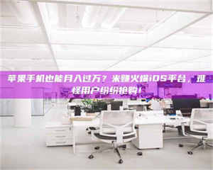焦作苹果手机也能月入过万?米赚火爆iOS平台,难怪用户纷纷抢购! 第1张 焦作苹果手机也能月入过万?米赚火爆iOS平台,难怪用户纷纷抢购! 第1张