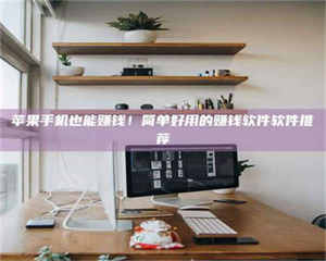 焦作苹果手机也能赚钱！简单好用的赚钱软件软件推荐 第1张