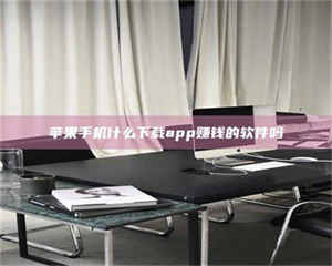 焦作苹果手机什么下载app赚钱的软件吗 第1张