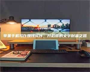 焦作苹果手机写作赚钱软件：开启你的文字财富之路 第1张