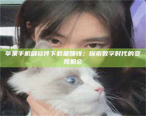 焦作苹果手机刷软件下载量赚钱：探索数字时代的变现机会 第1张