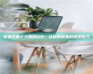 焦作苹果手机十大赚钱软件:让你的闲置时间变收入 第1张 焦作苹果手机十大赚钱软件:让你的闲置时间变收入 第1张