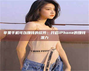 焦作苹果手机可以赚钱的软件:开启iPhone的赚钱潜力 第1张 焦作苹果手机可以赚钱的软件:开启iPhone的赚钱潜力 第1张